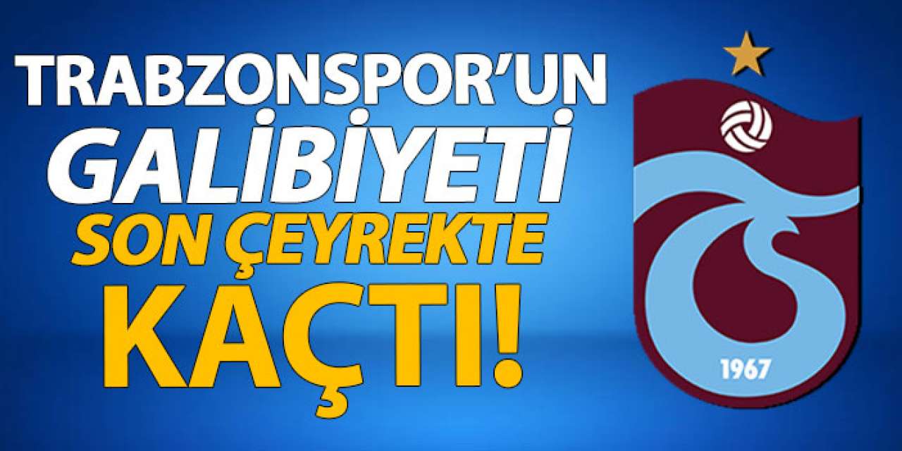 Trabzonspor’un galibiyeti son çeyrekte kaçtı!