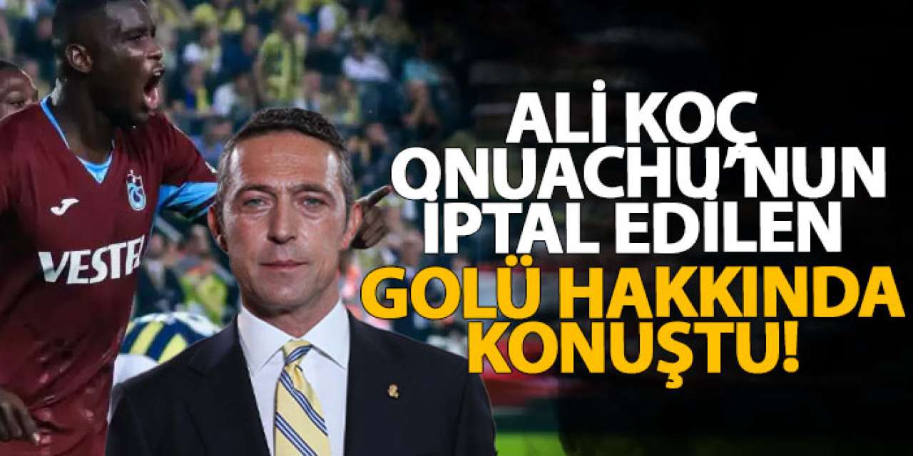 Ali Koç, Onuachu’nun iptal edilen golü hakkında konuştu!