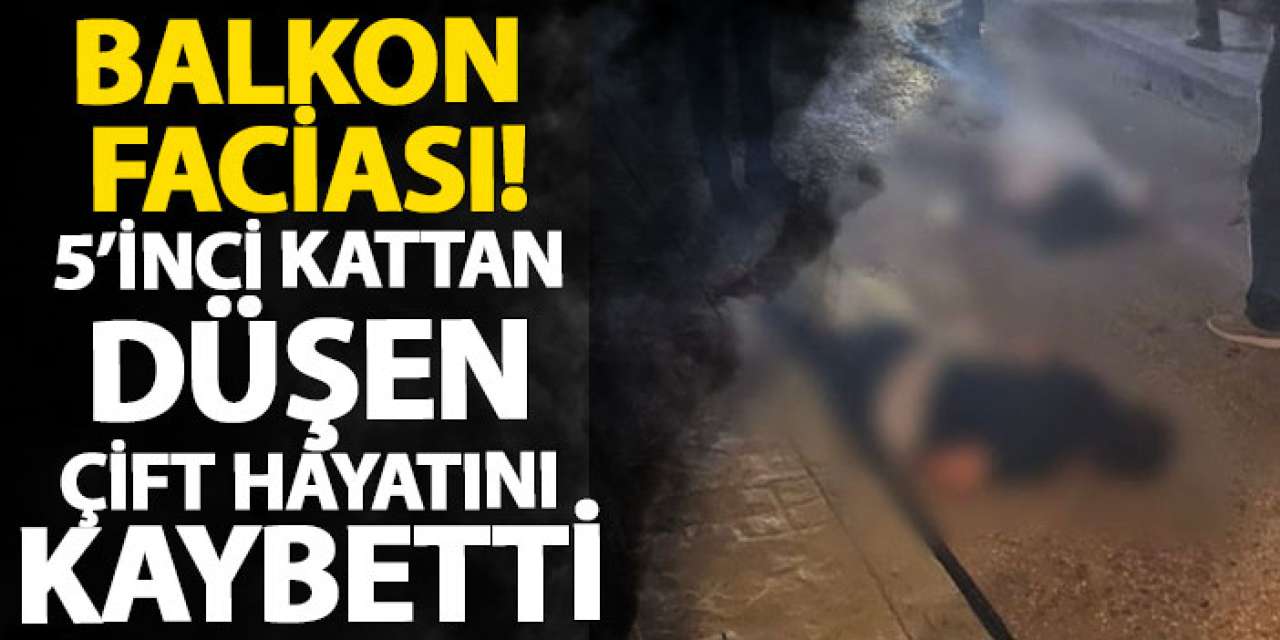 Balkon faciası! 5’inci kattan düşen çift hayatını kaybetti