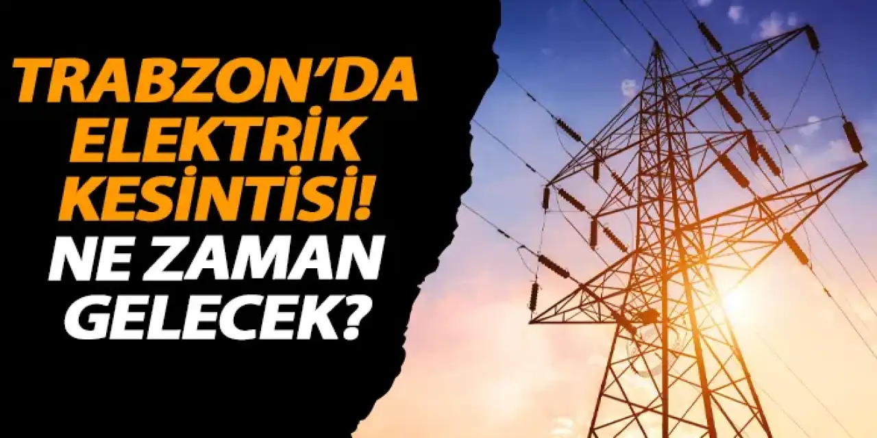 Trabzon'da elektrik kesintisi! Ne zaman gelecek?