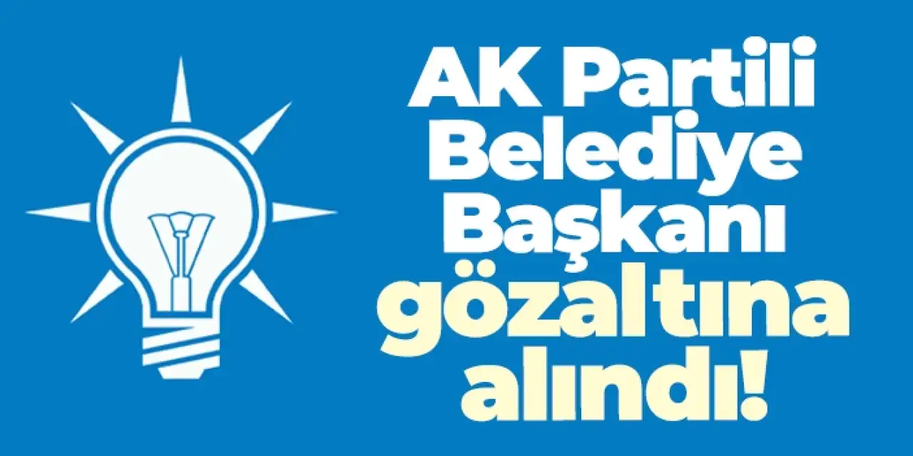 AK Partili Belediye Başkanı gözaltına alındı!