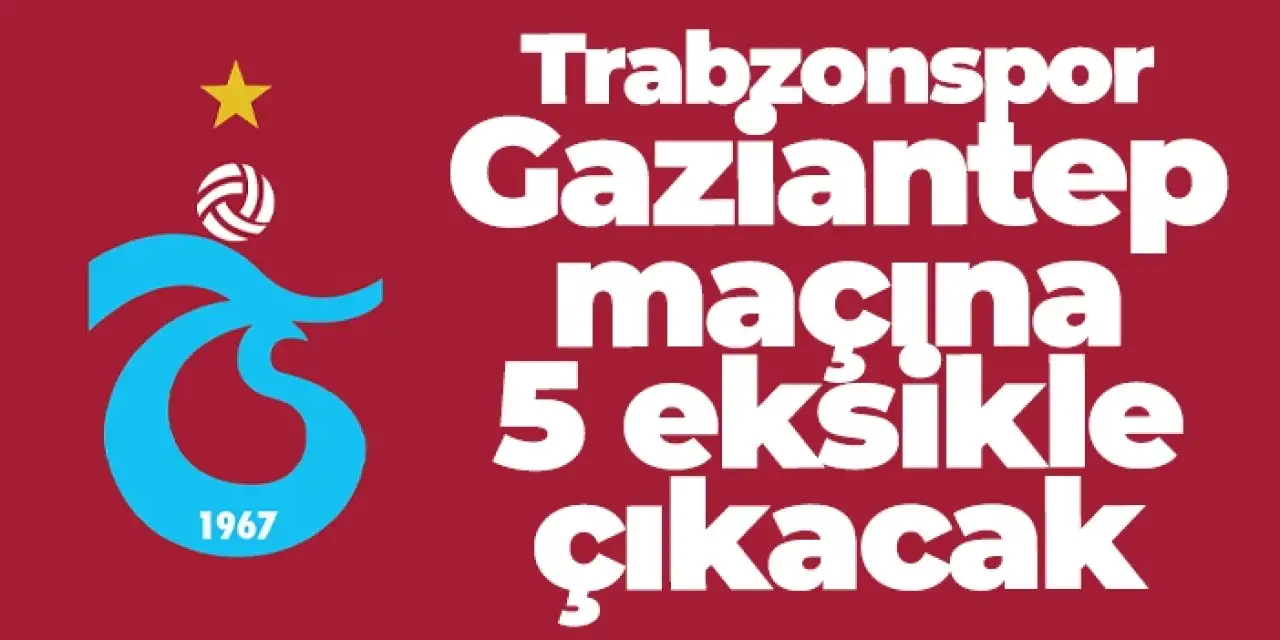 Trabzonspor, Gaziantep maçına 5 eksikle çıkacak