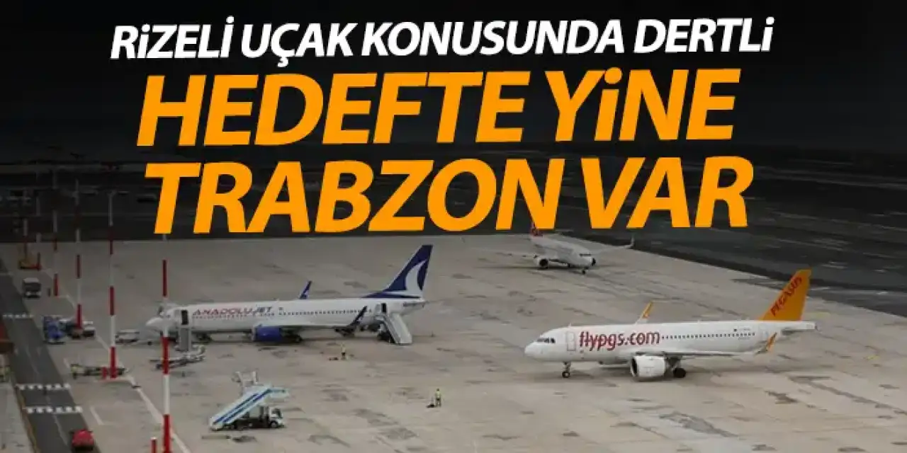 Rizeli uçak konusunda dertli! Hedefte yine Trabzon var!