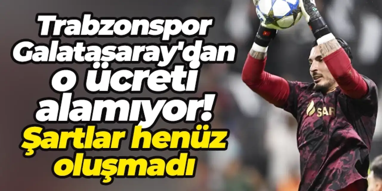 Trabzonspor Galatasaray'dan o ücreti alamıyor! Şartlar henüz oluşmadı