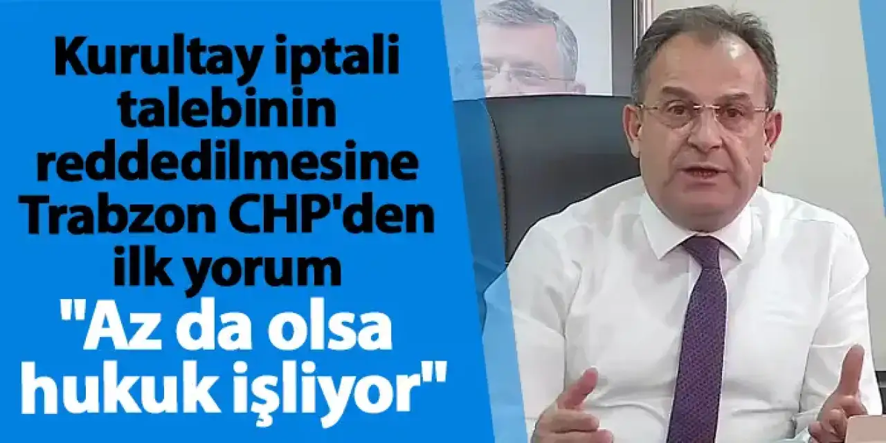 Kurultay iptali talebinin reddedilmesine Trabzon CHP'den ilk yorum "Az da olsa hukuk işliyor"