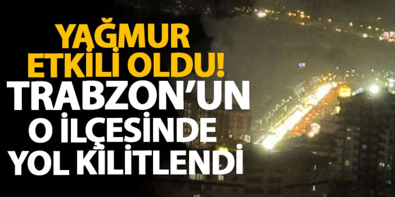 Yağmur etkili oldu! Trabzon’un o ilçesinde yol kilitlendi