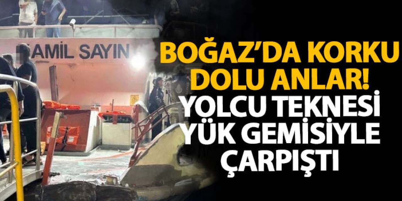 Boğaz’da korku dolu anlar! Yolcu teknesi yük gemisiyle çarpıştı