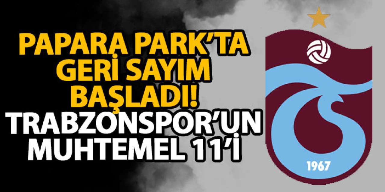 Papara Park’ta geri sayım başladı! Trabzonspor’un muhtemel 11’i