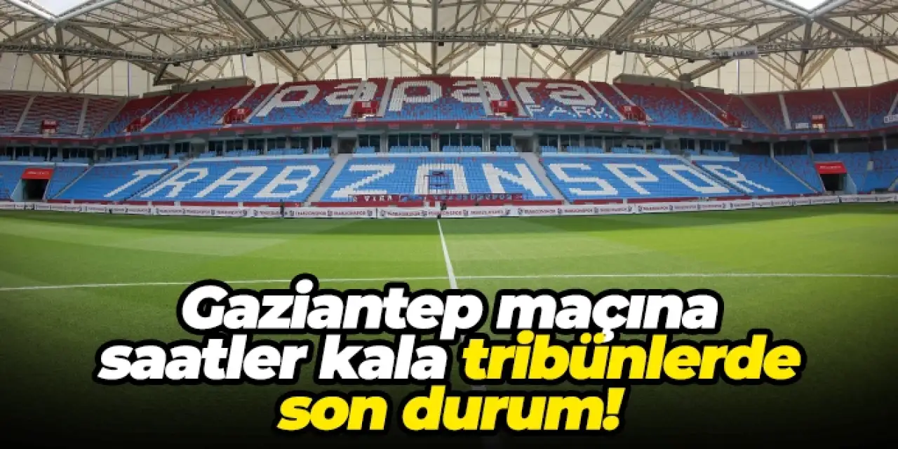 Trabzonspor - Gaziantep maçına saatler kala tribünlerde son durum!