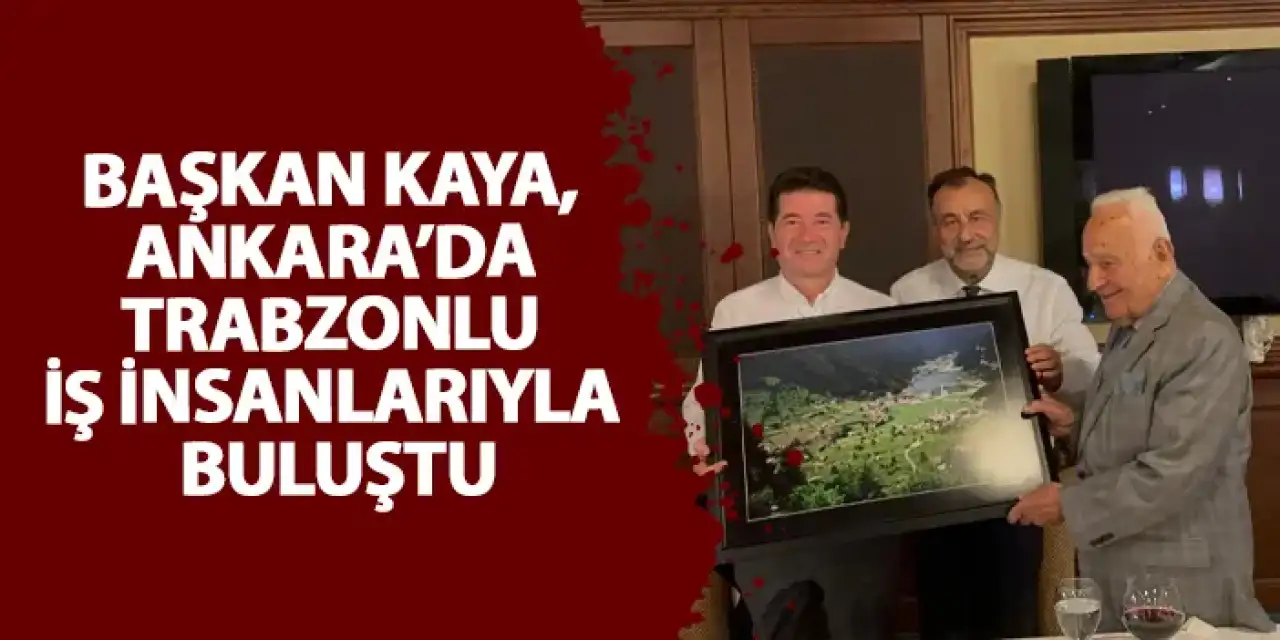 Başkan Kaya, Ankara’da Trabzonlu iş insanlarıyla buluştu