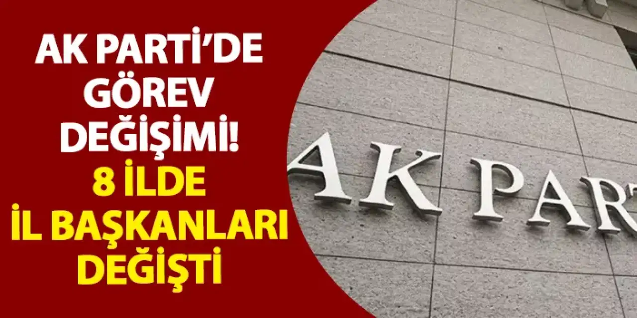 AK Parti’de görev değişimi! 8 ilde il başkanları değişti