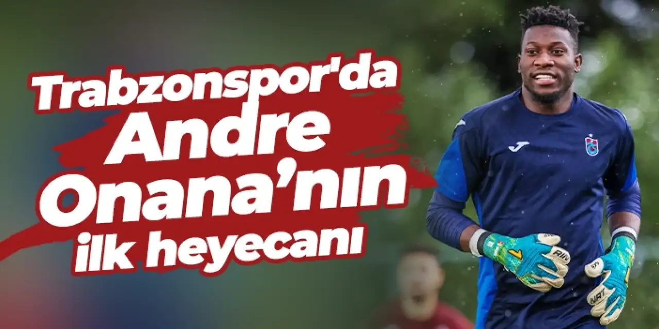 Trabzonspor'da Andre Onana’nın ilk heyecanı