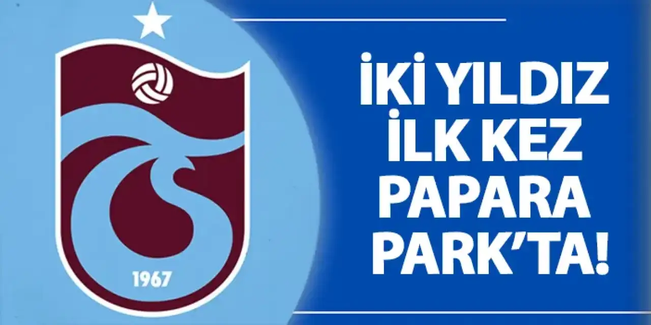 Trabzonspor'da iki yıldız ilk kez Papara Park’ta!