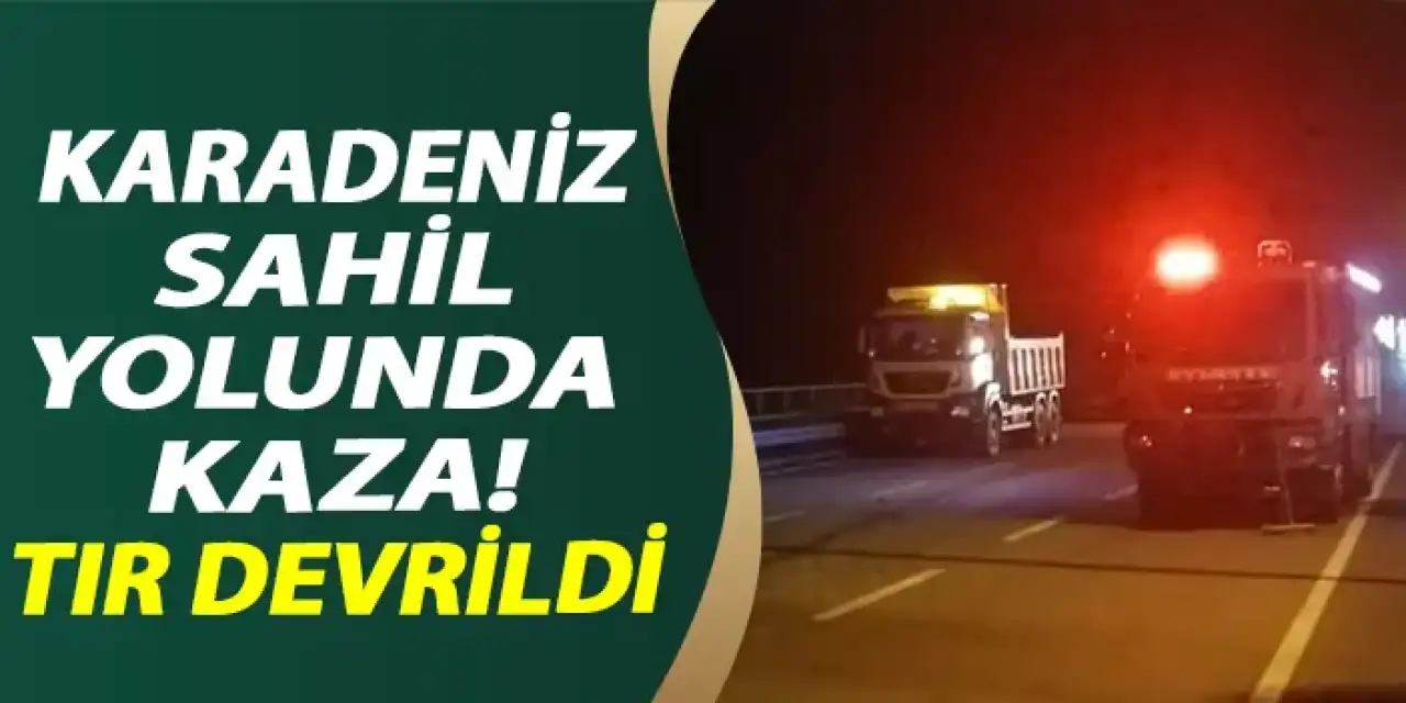 Karadeniz sahil yolunda kaza! Tır devrildi
