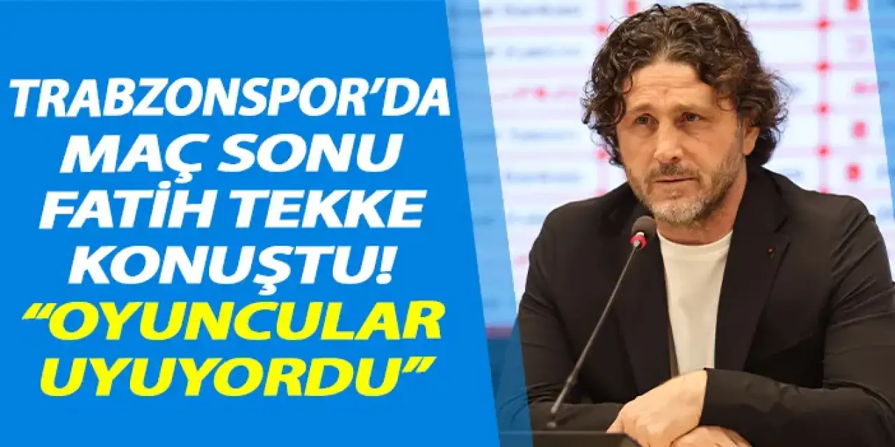 Trabzonspor’da Fatih Tekke maç sonu konuştu! “Oyuncular uyuyordu"
