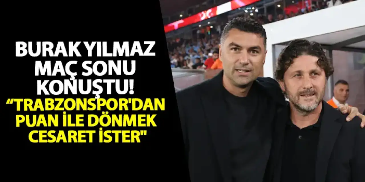 Gaziantep FK’da Burak Yılmaz maç sonu konuştu! “Trabzonspor'dan puan ile dönmek cesaret ister"