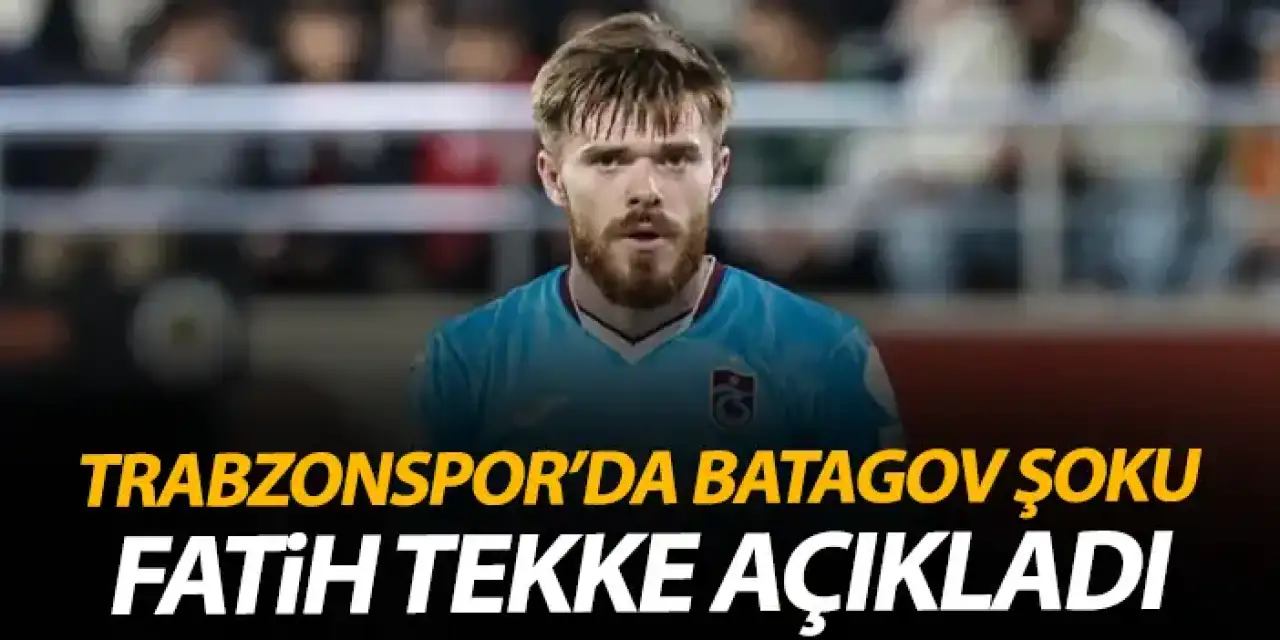 Trabzonspor’da Batagov Şoku! Fatih Tekke Açıkladı