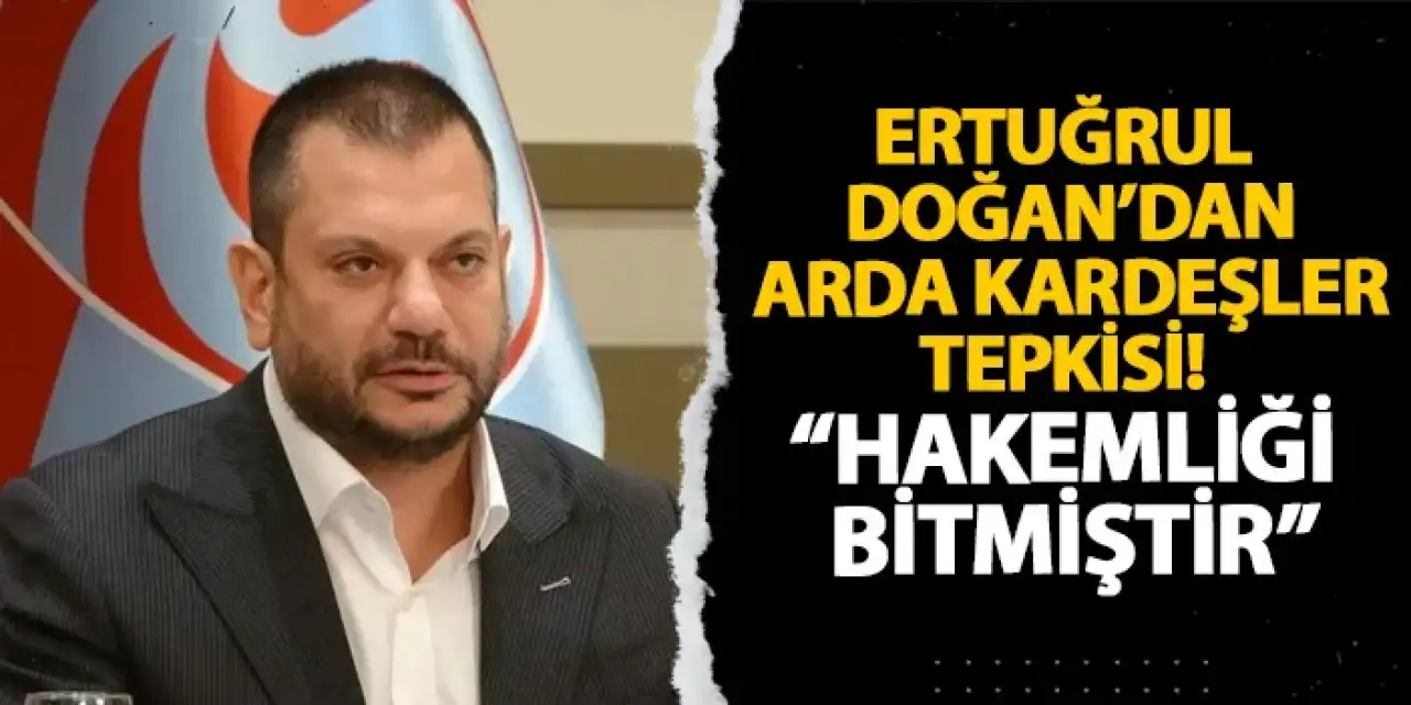 Trabzonspor’da Ertuğrul Doğan’dan Arda Kardeşler tepkisi! “Hakemliği bitmiştir”