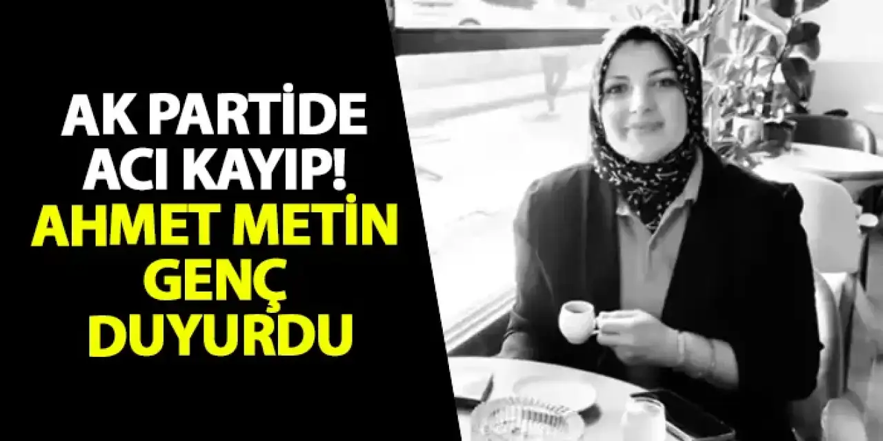 AK Parti'de acı kayıp! Ahmet Metin Genç duyurdu