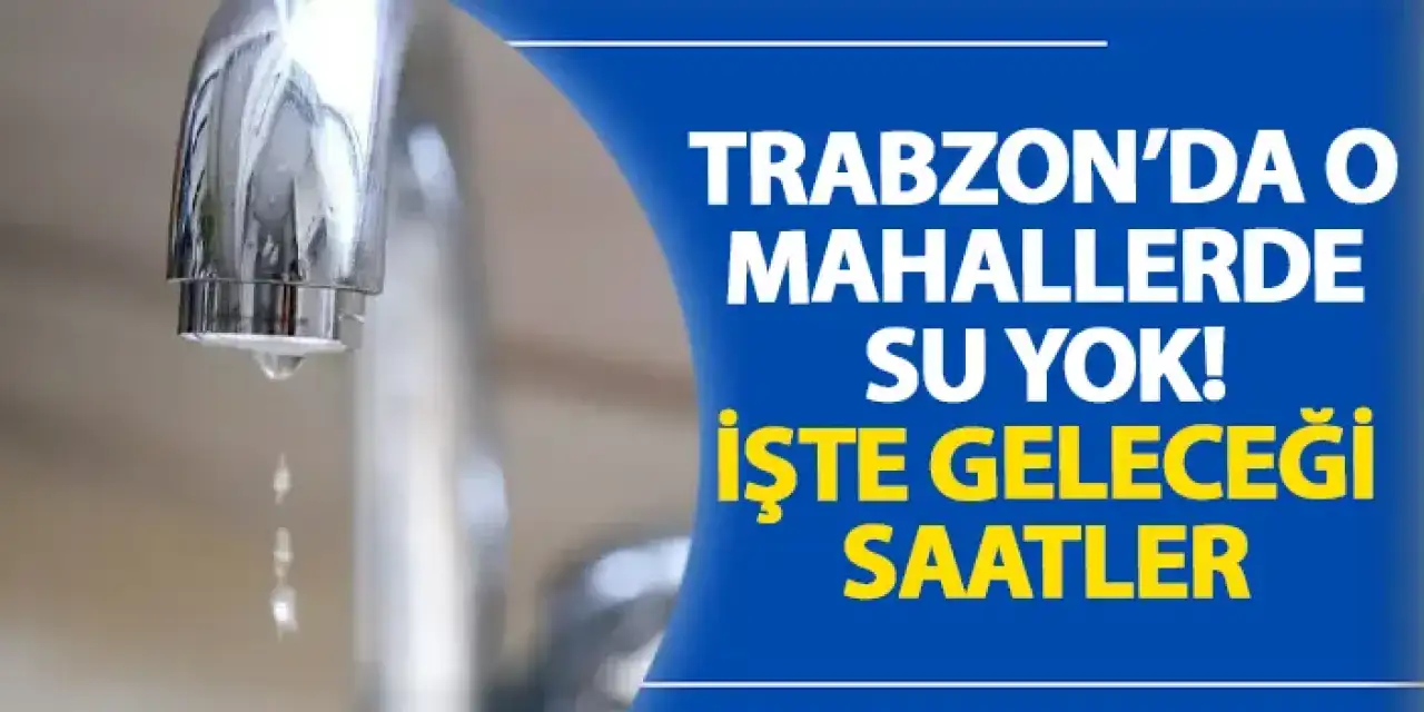 Trabzon’da o mahallerde su yok! İşte geleceği saatler