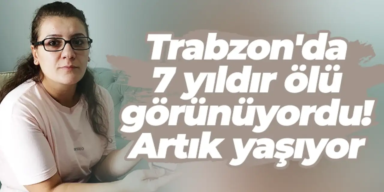 Trabzon'da 7 yıldır ölü görünüyordu! Artık yaşıyor...