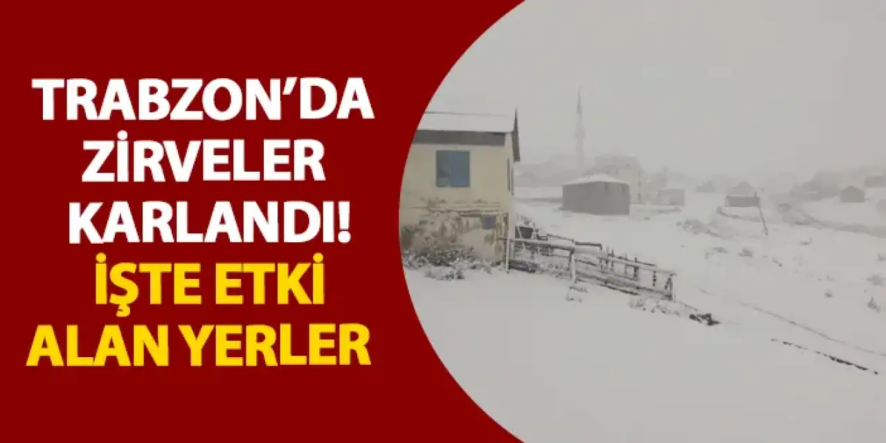 Trabzon’da zirveler karlandı! İşte etki alan yerler
