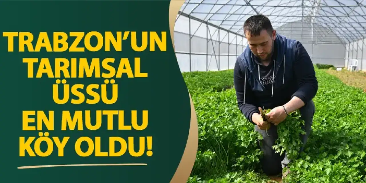 Trabzon’un tarımsal üssü En Mutlu Köy oldu!