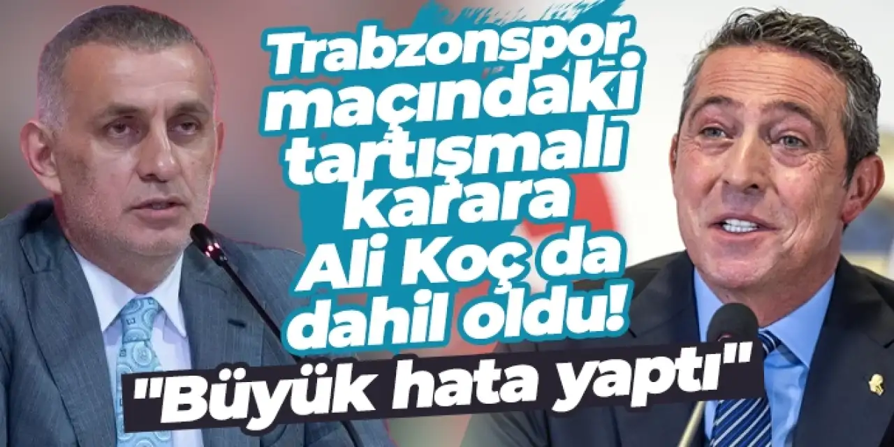 Trabzonspor maçındaki tartışmalı karara Ali Koç da dahil oldu! "Büyük hata yaptı"