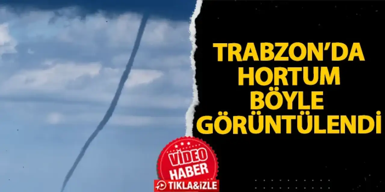 Trabzon’da hortum böyle görüntüledi!