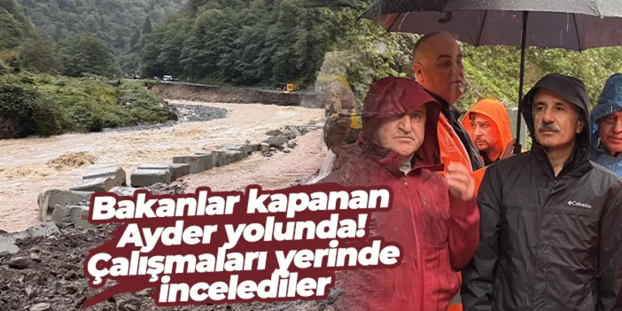Bakanlar ulaşıma kapanan Ayder yolunda! Çalışmaları yerinde incelediler