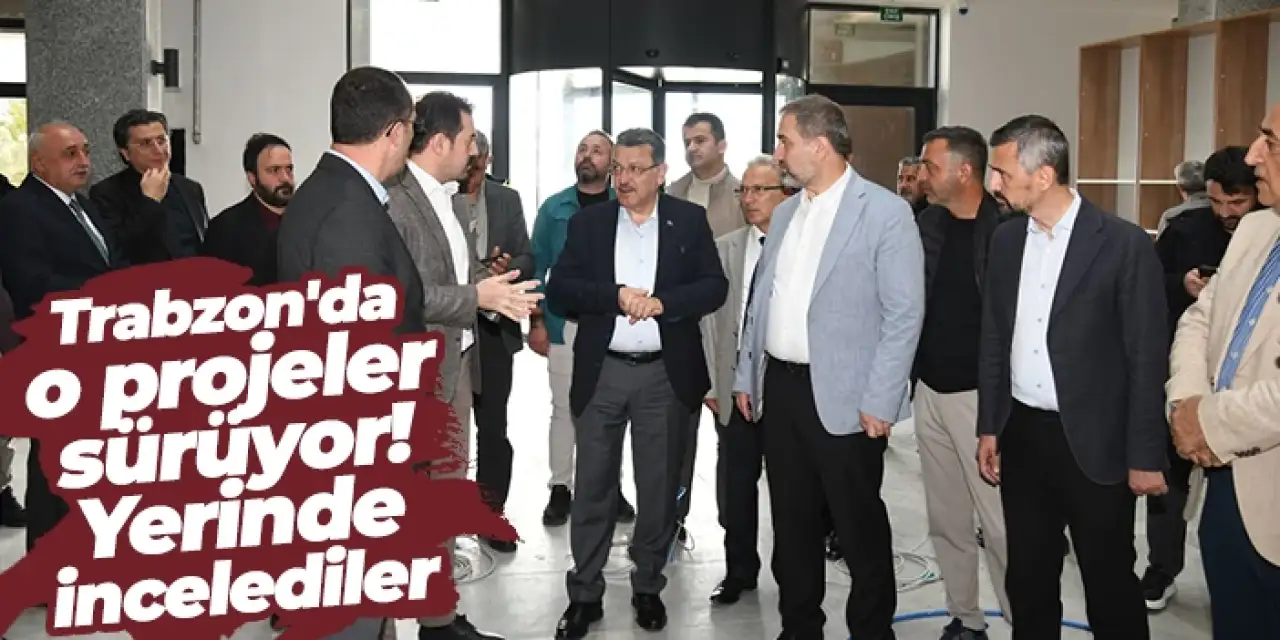 Trabzon'da o projeler sürüyor! Yerinde incelediler