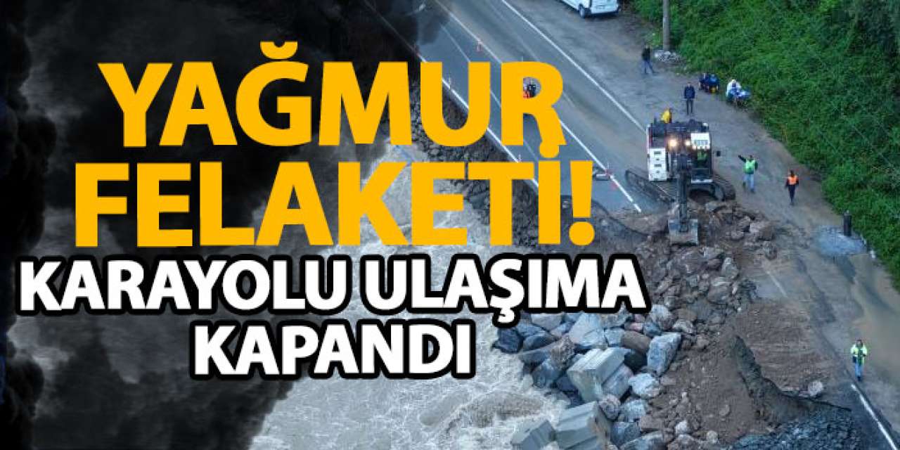 Yağmur felaketi! Karayolu ulaşıma kapandı!