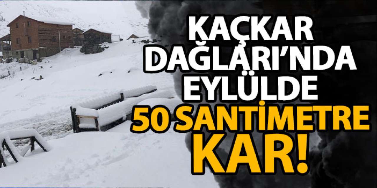 Kaçkar Dağları’nda eylülde 50 santimetre kar!