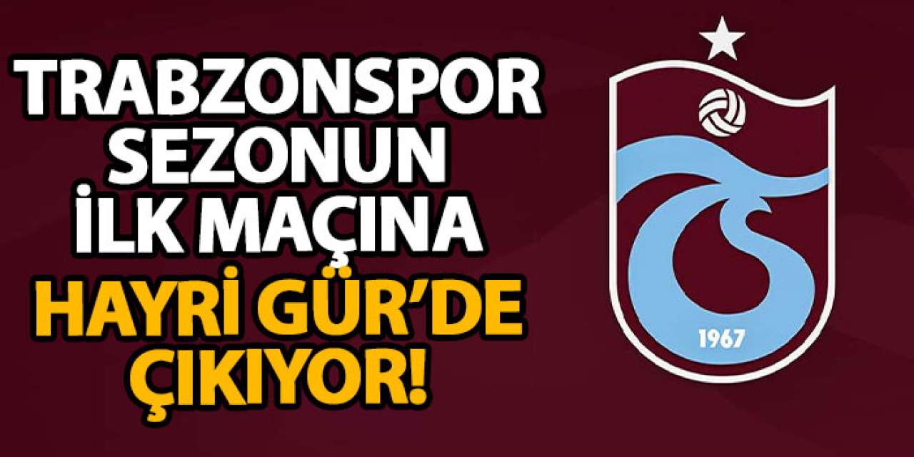 Trabzonspor sezonun ilk maçına Hayri Gür’de çıkıyor!