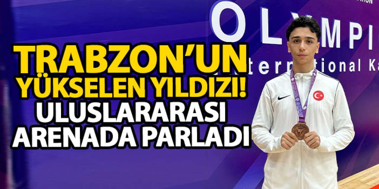 Trabzon’un yükselen yıldızı! Uluslararası arenada parladı