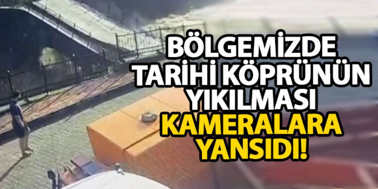 Bölgemizde tarihi köprünün yıkılması kameralara yansıdı!