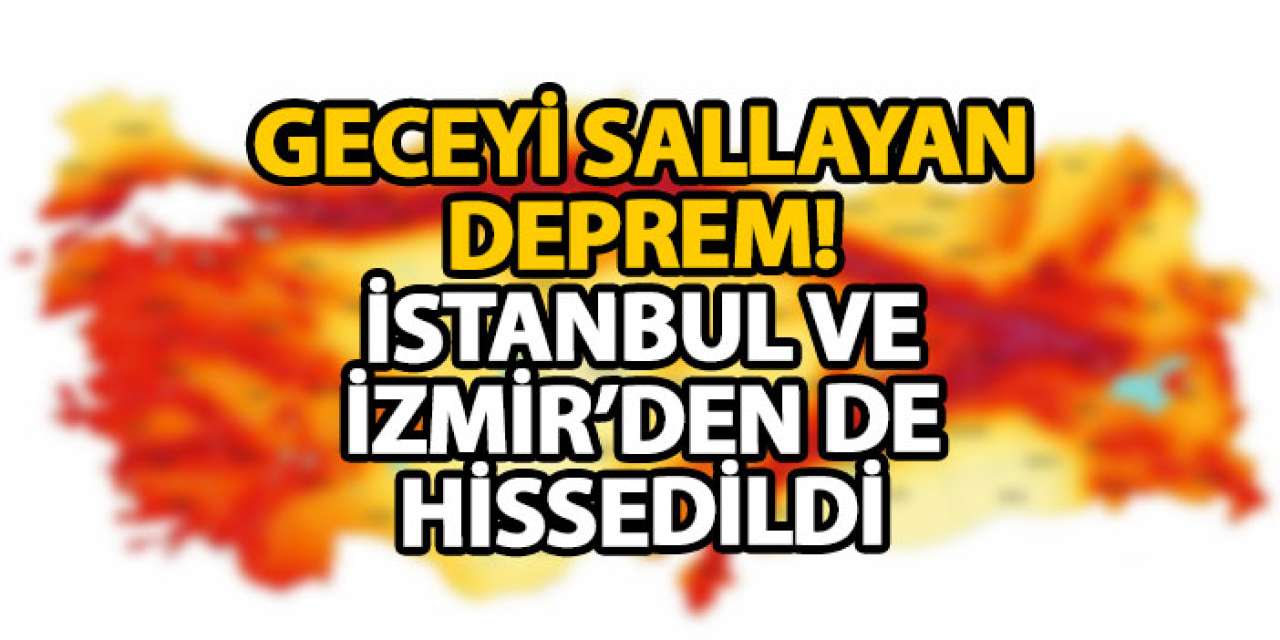 Geceyi sallayan deprem! İstanbul ve İzmir’den de hissedildi