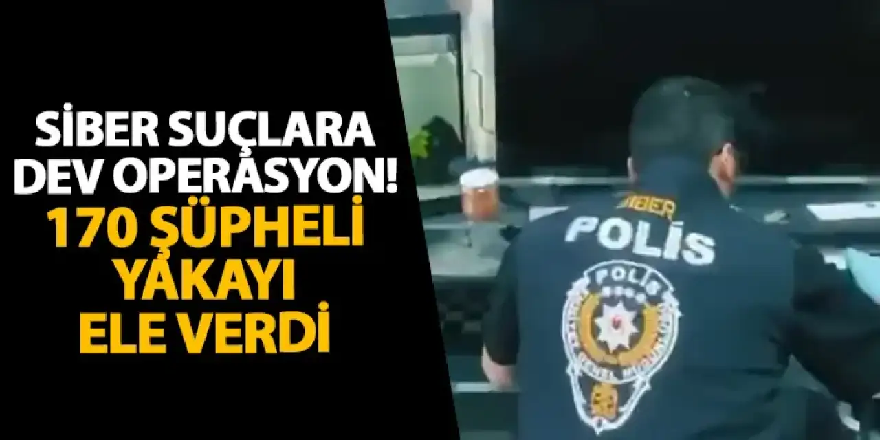 Siber suçlara dev operasyon! 170 şüpheli yakayı ele verdi