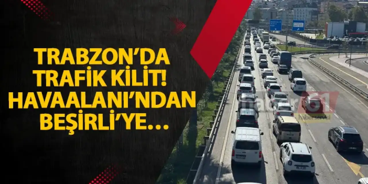 Trabzon’da trafik kilit! Havaalanı’ndan Beşirli'ye...