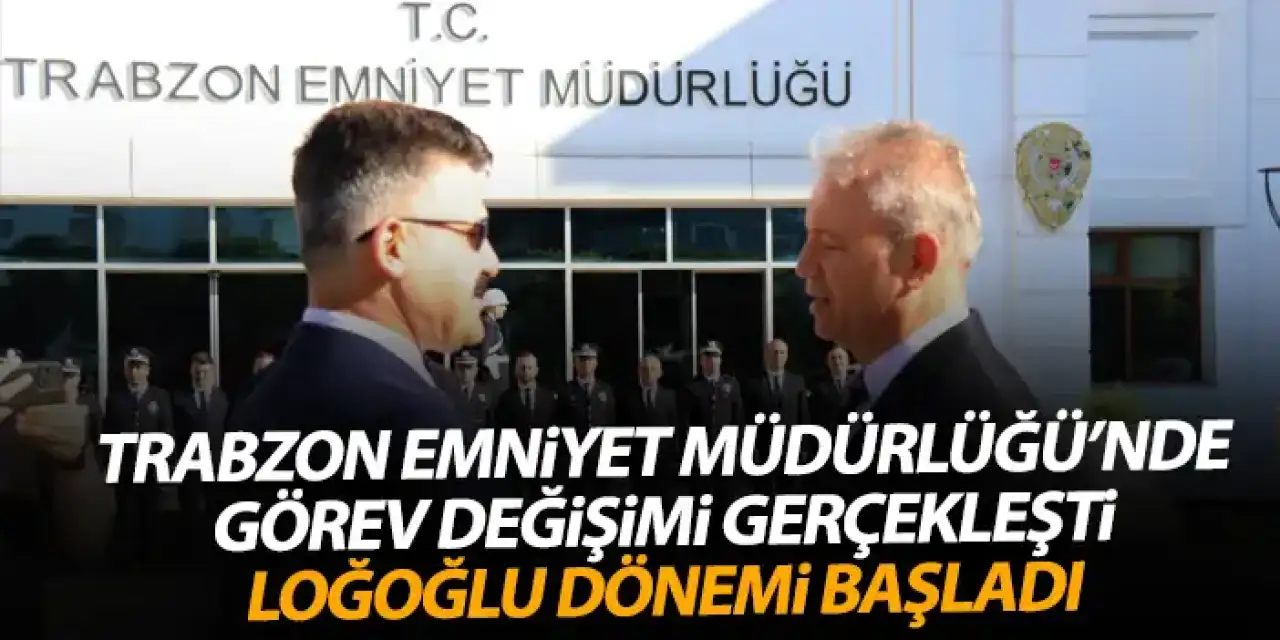 Trabzon Emniyet Müdürlüğü’nde devir teslim töreni! Esertürk görevi Loğoğlu'na devretti
