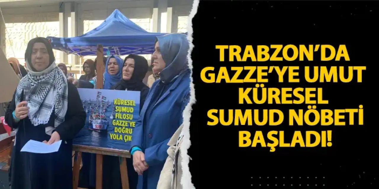 Trabzon’da “Gazze’ye Umut – Küresel Sumud Nöbeti” başladı!