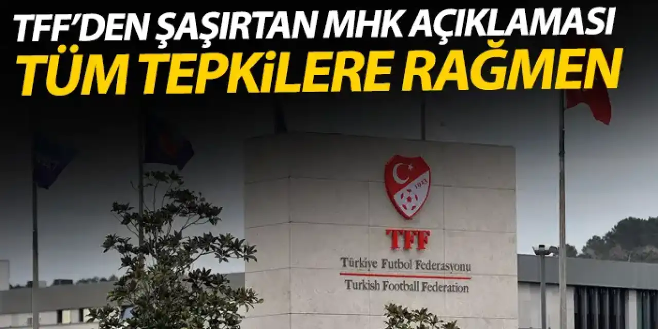 TFF'den şaşırtan MHK açıklaması! Tüm tepkilere rağmen karar verildi!