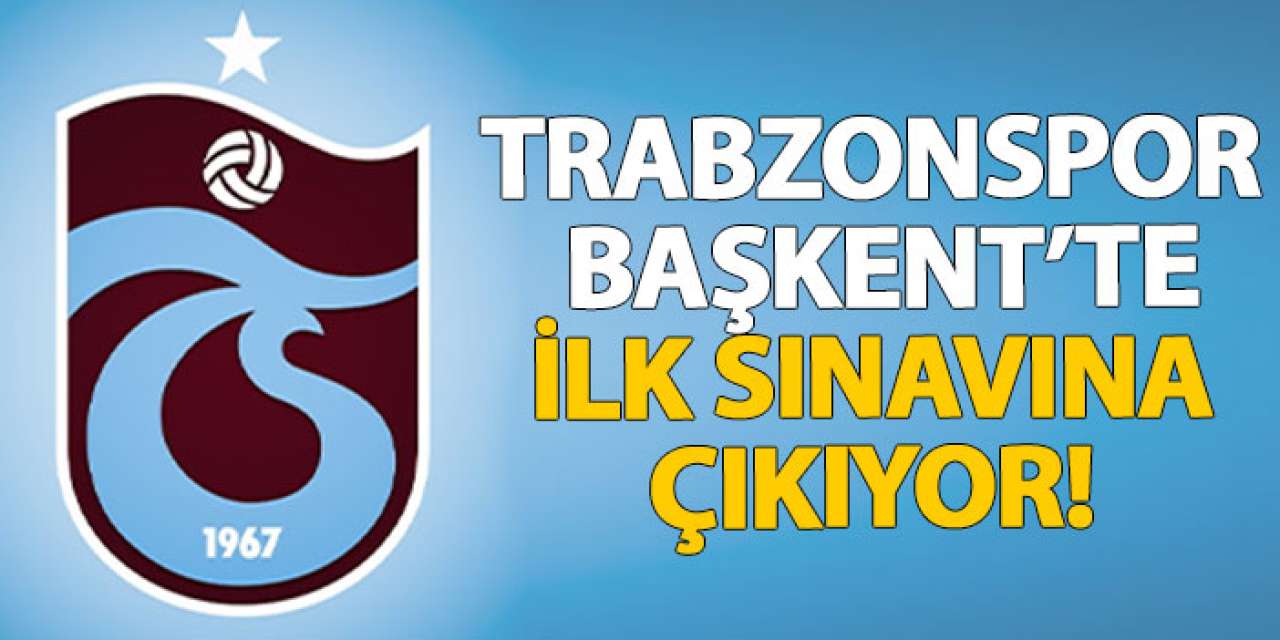 Trabzonspor, başkent’te ilk sınavına çıkıyor!