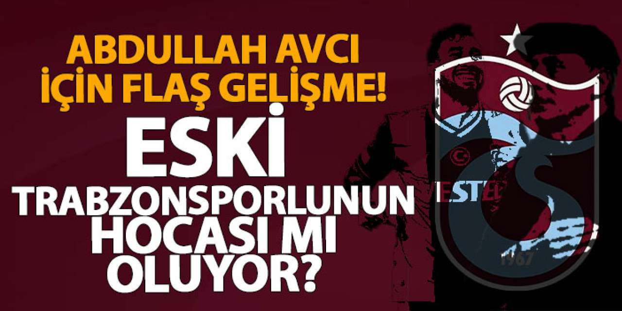 Abdullah Avcı için flaş gelişme! Eski Trabzonsporlunun hocası mı oluyor?
