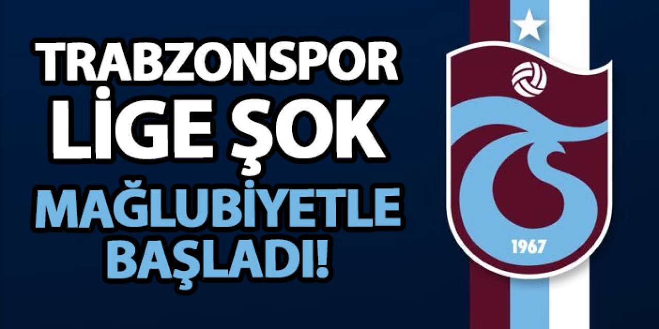 Trabzonspor lige şok mağlubiyetle başladı!