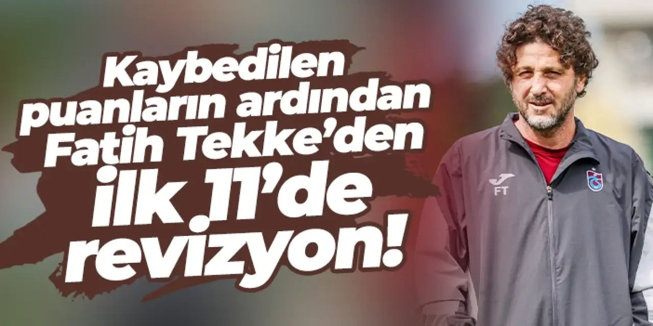 Trabzonspor'da Fatih Tekke’den ilk 11’de revizyon!