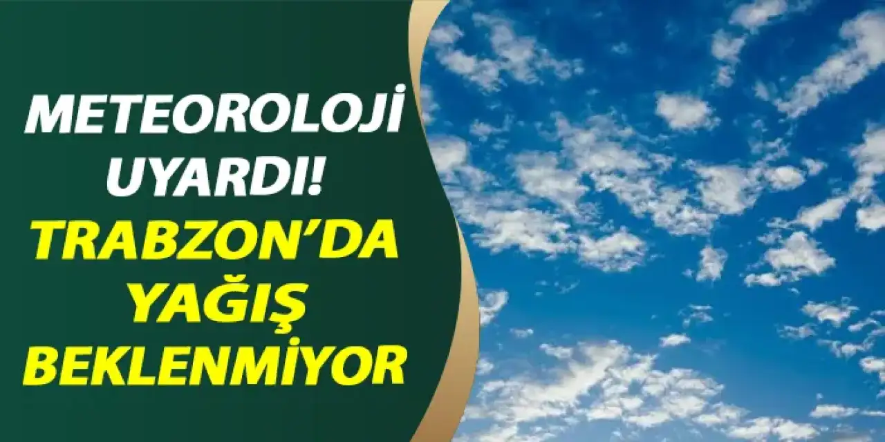 Meteoroloji uyardı! Trabzon'da yağış beklenmiyor