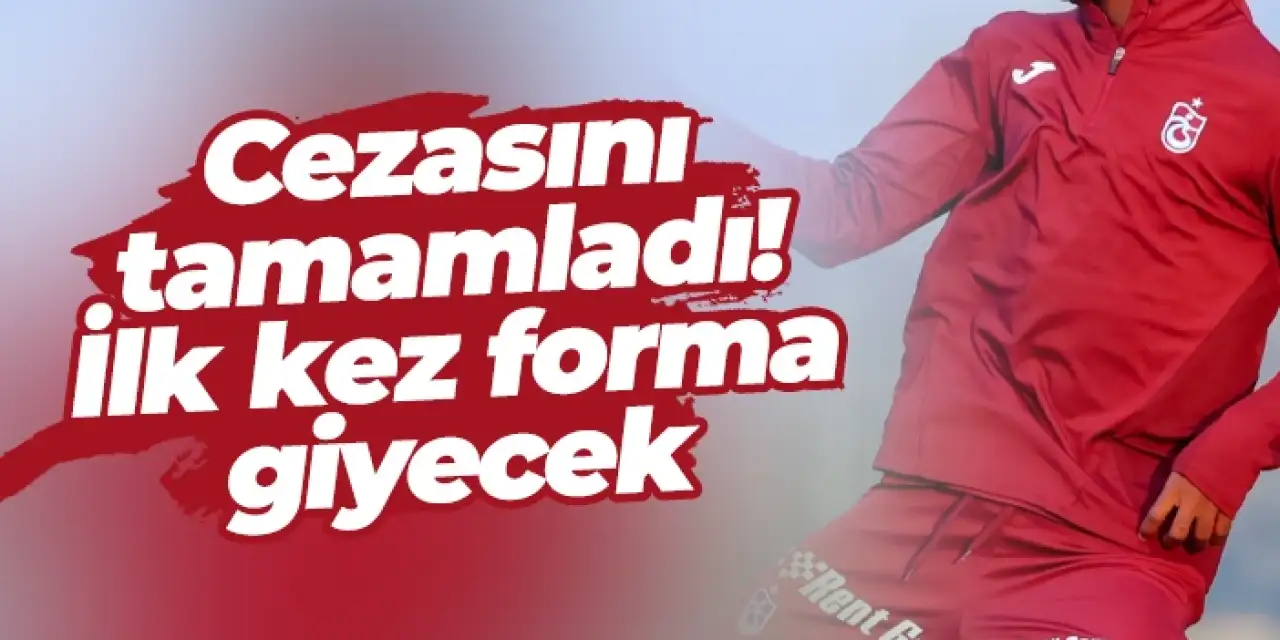 Cezasını tamamladı! Trabzonspor’da ilk kez forma giyecek