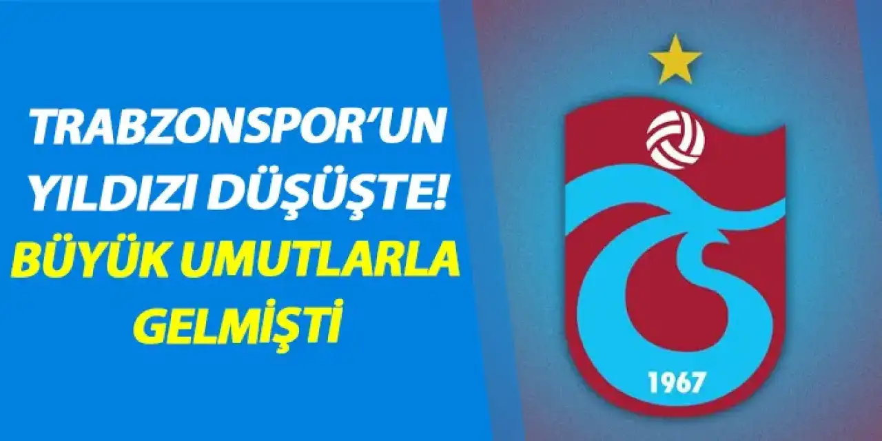 Trabzonspor’un yıldızı düşüşte! Büyük umutlarla gelmişti