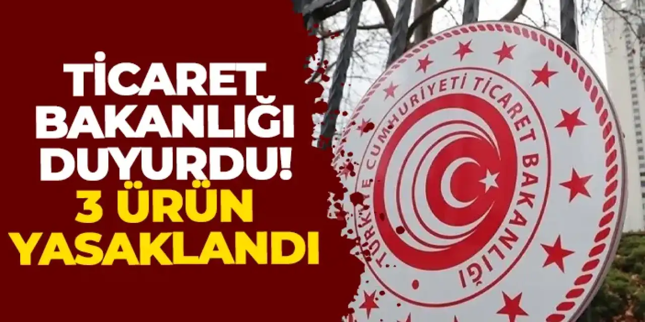 Ticaret Bakanlığı duyurdu! 3 ürün yasaklandı